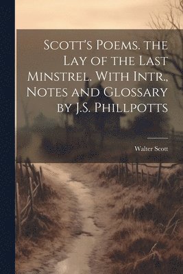 Walter Scott - Scott's Poems. the Lay of the Last Minstrel. With Intr., Notes and Glossary by J.S. Phillpotts, Häftad