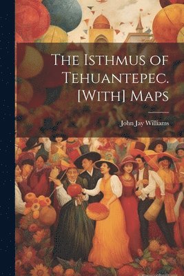 The Isthmus of Tehuantepec. [With] Maps 1