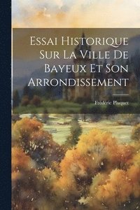 bokomslag Essai Historique Sur La Ville De Bayeux Et Son Arrondissement
