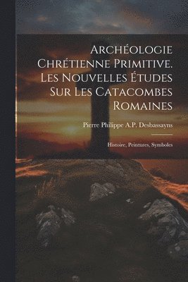 Archologie Chrtienne Primitive. Les Nouvelles tudes Sur Les Catacombes Romaines 1