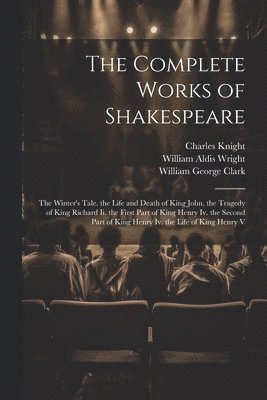 The Complete Works of Shakespeare: The Winter's Tale. the Life and Death of King John. the Tragedy of King Richard Ii. the First Part of King Henry Iv 1
