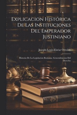 Joseph-Louis-Elzéar Ortolan - Explicacion Histórica De Las Instituciones Del Emperador Justiniano, Häftad