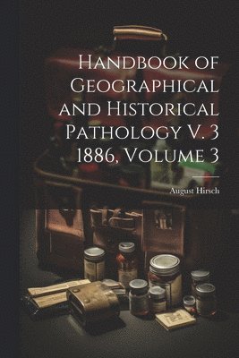 bokomslag Handbook of Geographical and Historical Pathology V. 3 1886, Volume 3