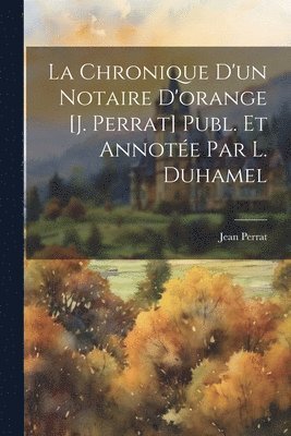 bokomslag Chronique D'un Notaire D'orange [J. Perrat] Publ. Et Annotée Par L. Duhamel