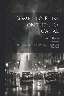 Sometub's Ruise on the C. O. Canal; the Narrative of a Motorboat Vacation in the Heart of Maryland 1