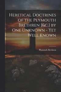 bokomslag Heretical Doctrines of the Plymouth Brethren [&c.] by One Unknown - Yet Well Known