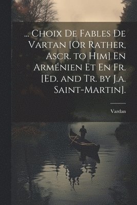 ... Choix De Fables De Vartan [Or Rather, Ascr. to Him] En Armnien Et En Fr. [Ed. and Tr. by J.a. Saint-Martin]. 1