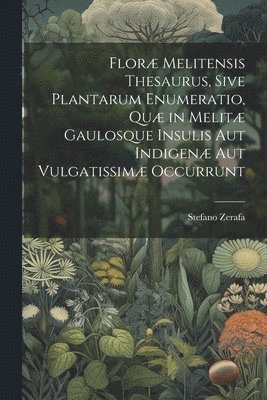 Flor Melitensis Thesaurus, Sive Plantarum Enumeratio, Qu in Melit Gaulosque Insulis Aut Indigen Aut Vulgatissim Occurrunt 1