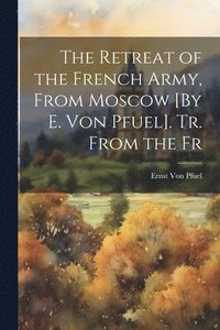bokomslag The Retreat of the French Army, From Moscow [By E. Von Pfuel]. Tr. From the Fr