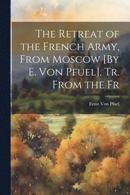 bokomslag The Retreat of the French Army, From Moscow [By E. Von Pfuel]. Tr. From the Fr