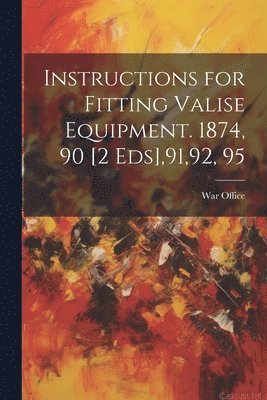 Instructions for Fitting Valise Equipment. 1874, 90 [2 Eds],91,92, 95 1