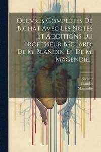 bokomslag Oeuvres Compltes De Bichat Avec Les Notes Et Additions Du Professeur Bclard, De M. Blandin Et De M. Magendie...