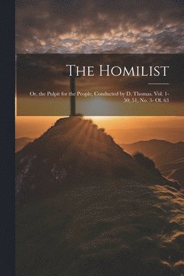 bokomslag Homilist; Or, the Pulpit for the People, Conducted by D. Thomas. Vol. 1-50; 51, No. 3- Ol. 63
