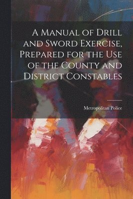 bokomslag Manual of Drill and Sword Exercise, Prepared for the Use of the County and District Constables