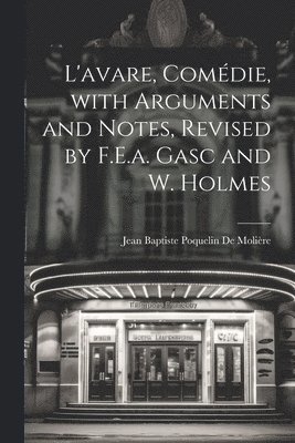 L'avare, Comdie, with Arguments and Notes, Revised by F.E.a. Gasc and W. Holmes 1