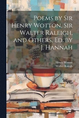 bokomslag Poems by Sir Henry Wotton, Sir Walter Raleigh, and Others, Ed. by J. Hannah