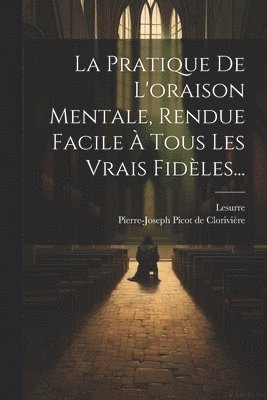 bokomslag La Pratique De L'oraison Mentale, Rendue Facile  Tous Les Vrais Fidles...