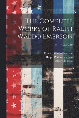 The Complete Works of Ralph Waldo Emerson; Volume 10 1