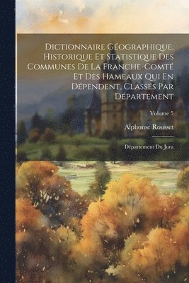 Alphonse Rousset - Dictionnaire Géographique, Historique Et Statistique Des Communes De La Franche-Comté Et Des Hameaux Qui En Dépendent, Classés Par Département, Häftad
