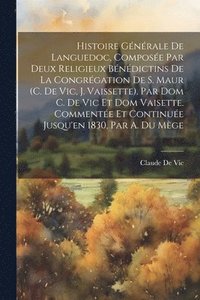 bokomslag Histoire Gnrale De Languedoc, Compose Par Deux Religieux Bndictins De La Congrgation De S. Maur (C. De Vic, J. Vaissette). Par Dom C. De Vic Et Dom Vaisette. Commente Et Continue