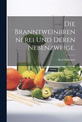 bokomslag Die Branntweinbrennerei und deren Nebenzweige.