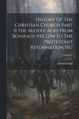 bokomslag History Of The Christian Church Part II The Middle Ages From Boniface VIII 1294 To The Protestant Reformation 1517; Volume V