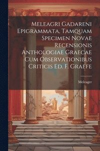 bokomslag Meleagri Gadareni Epigrammata, Tamquam Specimen Novae Recensionis Anthologiae Graecae Cum Observationibus Criticis Ed. F. Graefe