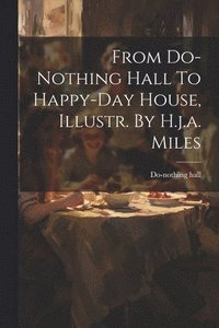 bokomslag From Do-nothing Hall To Happy-day House, Illustr. By H.j.a. Miles