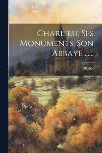 bokomslag Charlieu, Ses Monuments, Son Abbaye ......