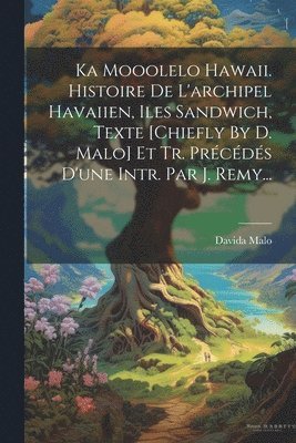 Ka Mooolelo Hawaii. Histoire De L'archipel Havaiien, Iles Sandwich, Texte [chiefly By D. Malo] Et Tr. Prcds D'une Intr. Par J. Remy... 1