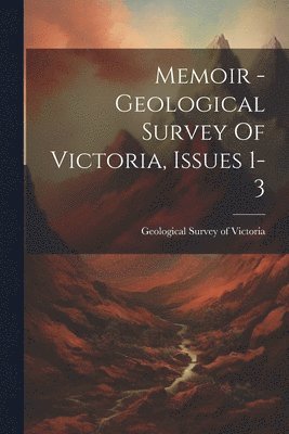 Geological Survey of Victoria - Memoir - Geological Survey Of Victoria, Issues 1-3, Häftad