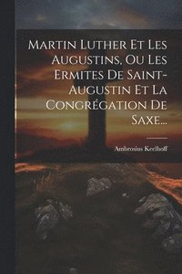 bokomslag Martin Luther Et Les Augustins, Ou Les Ermites De Saint-augustin Et La Congrgation De Saxe...