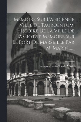 Mmoire Sur L'ancienne Ville De Tauroentum. Histoire De La Ville De La Ciotat. Mmoire Sur Le Port De Marseille Par M. Marin, ...... 1