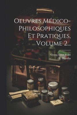 Georg Ernst Stahl, T Blondin - Oeuvres Médico-philosophiques Et Pratiques, Volume 2..., Häftad