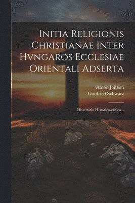 Initia Religionis Christianae Inter Hvngaros Ecclesiae Orientali Adserta