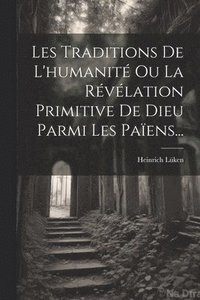 bokomslag Les Traditions De L'humanit Ou La Rvlation Primitive De Dieu Parmi Les Paens...