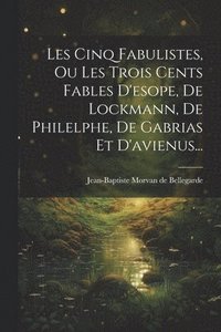 bokomslag Les Cinq Fabulistes, Ou Les Trois Cents Fables D'esope, De Lockmann, De Philelphe, De Gabrias Et D'avienus...