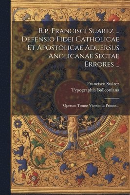 bokomslag R.p. Francisci Suarez ... Defensio Fidei Catholicae Et Apostolicae Aduersus Anglicanae Sectae Errores ...