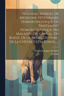 Friedrich August Gunther, Jourdan - Nouveau Manuel De Médecine Vétérinaire Homoeopathique Ou Traitement Homoeopathique Des Maladies Du Cheval, Du Boeuf, De La Brebis, Du Porc, De La Chèvre Et Du Chien, ......, Häftad