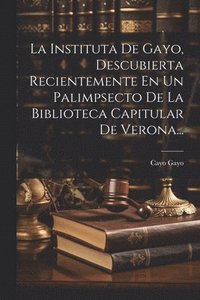 bokomslag La Instituta De Gayo, Descubierta Recientemente En Un Palimpsecto De La Biblioteca Capitular De Verona...
