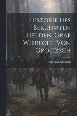 Christian Schöttgen - Historie Des Berühmten Helden, Graf Wiprecht Von Gröitzsch, Häftad