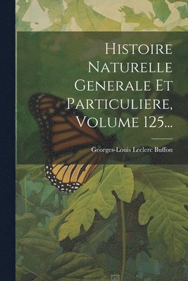 Georges-Louis Leclerc Buffon (Comte De) - Histoire Naturelle Generale Et Particuliere, Volume 125..., Häftad