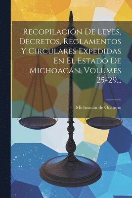 Recopilacin De Leyes, Decretos, Reglamentos Y Circulares Expedidas En El Estado De Michoacn, Volumes 25-29... 1