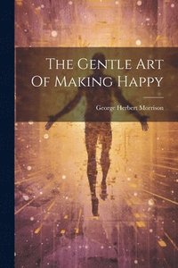 bokomslag The Gentle Art Of Making Happy