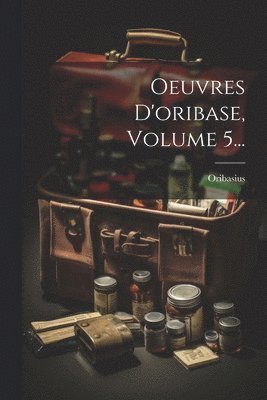 Oeuvres D'oribase, Volume 5... 1