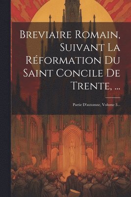 Breviaire Romain, Suivant La Rformation Du Saint Concile De Trente, ... 1