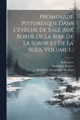 Rodolphe Hentzy, Bakhuysen, Société de Géographie de Lyon - Promenade Pittoresque Dans L'évêché De Bâle Aux Bords De La Birs, De La Sorne Et De La Suza, Volume 1..., Häftad