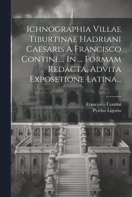 Pyrrho Ligorio, Francesco Contini - Ichnographia Villae Tiburtinae Hadriani Caesaris A Francisco Contini ... In ... Formam Redacta, Advita Exposetione Latina..., Häftad