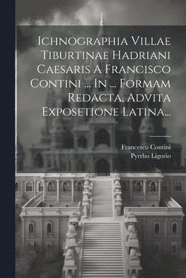 bokomslag Ichnographia Villae Tiburtinae Hadriani Caesaris A Francisco Contini ... In ... Formam Redacta, Advita Exposetione Latina...