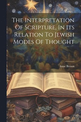 Isaac Brown - Interpretation Of Scripture, In Its Relation To Jewish Modes Of Thought, Häftad